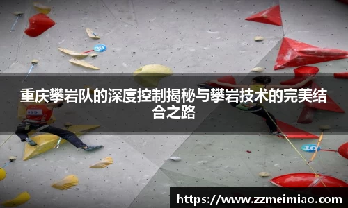 重庆攀岩队的深度控制揭秘与攀岩技术的完美结合之路
