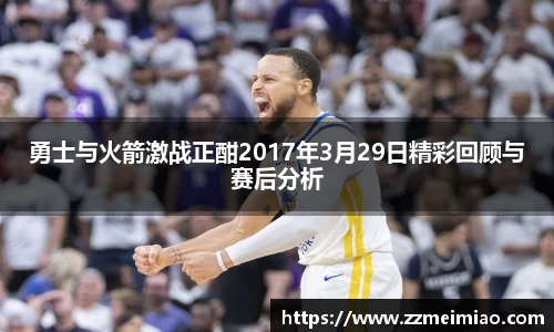 勇士与火箭激战正酣2017年3月29日精彩回顾与赛后分析
