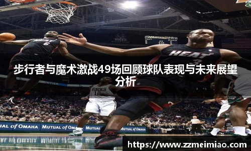 步行者与魔术激战49场回顾球队表现与未来展望分析